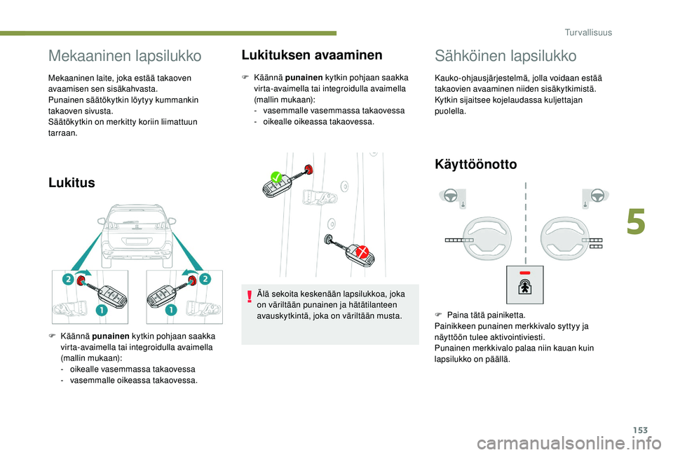 PEUGEOT 5008 2018  Omistajan Käsikirja (in Finnish) 153
Mekaaninen lapsilukko
Mekaaninen laite, joka estää takaoven 
avaamisen sen sisäkahvasta.
Punainen säätökytkin löytyy kummankin 
takaoven sivusta.
Säätökytkin on merkitty koriin liimattuu
