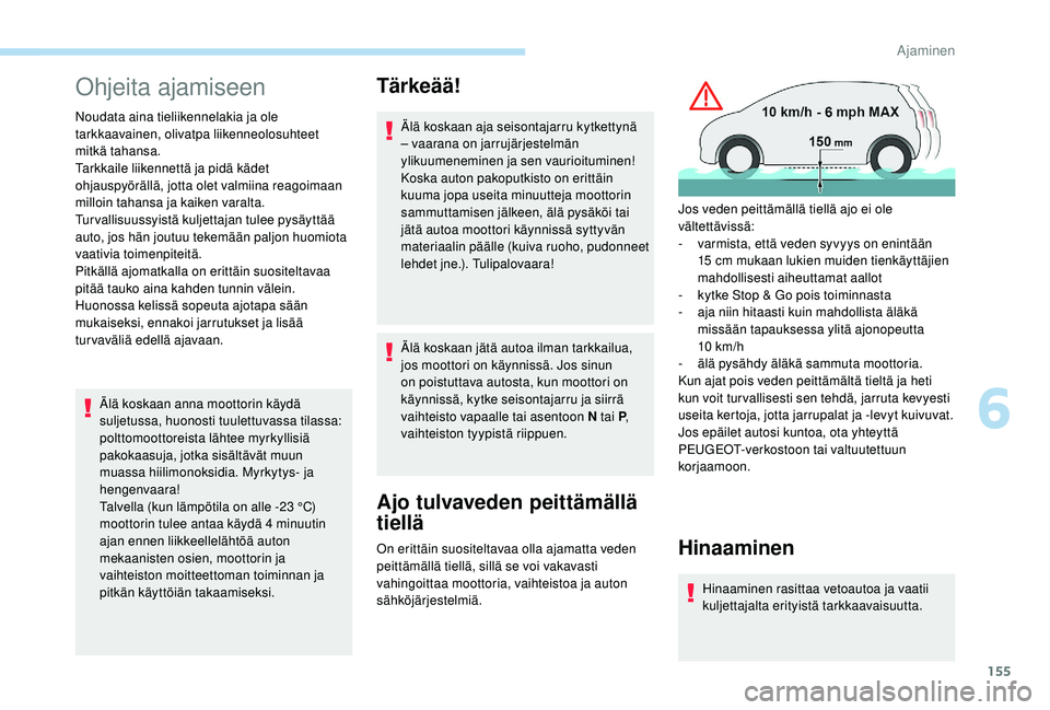 PEUGEOT 5008 2018  Omistajan Käsikirja (in Finnish) 155
Ohjeita ajamiseen
Noudata aina tieliikennelakia ja ole 
tarkkaavainen, olivatpa liikenneolosuhteet 
mitkä tahansa.
Tarkkaile liikennettä ja pidä kädet 
ohjauspyörällä, jotta olet valmiina r
