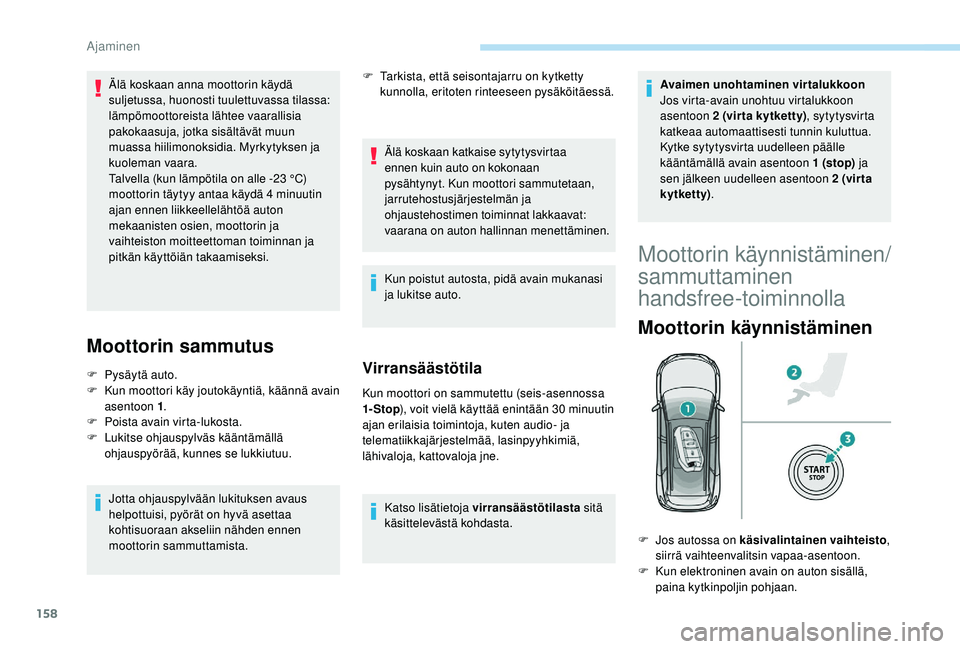 PEUGEOT 5008 2018  Omistajan Käsikirja (in Finnish) 158
Moottorin sammutus
F Pysäytä auto.
F  K un moottori käy joutokäyntiä, käännä avain 
asentoon 1 .
F
 
P
 oista avain virta-lukosta.
F
 
L
 ukitse ohjauspylväs kääntämällä 
ohjauspyör