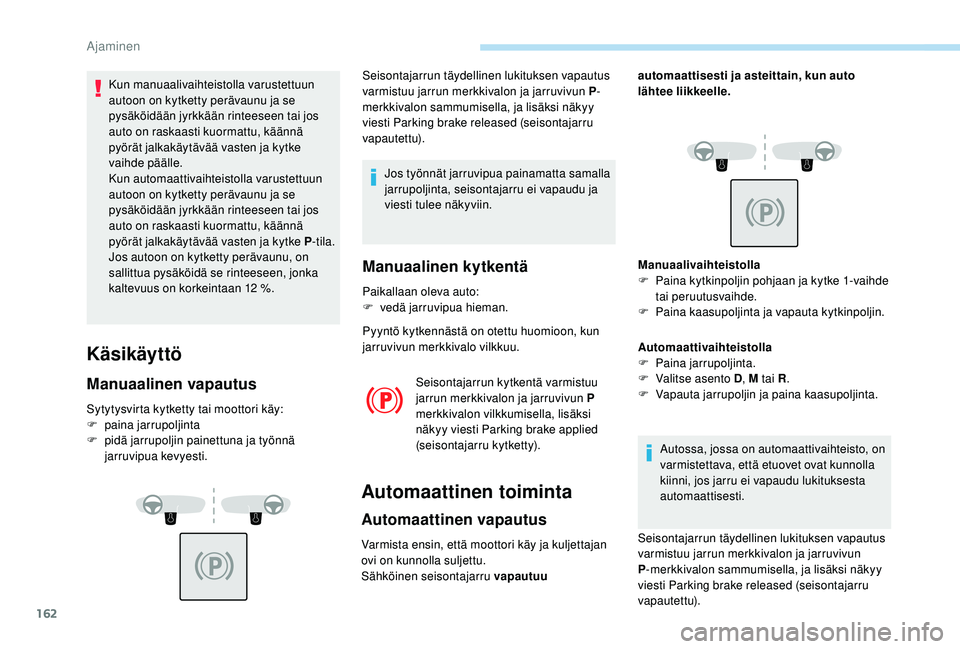 PEUGEOT 5008 2018  Omistajan Käsikirja (in Finnish) 162
Kun manuaalivaihteistolla varustettuun 
autoon on kytketty perävaunu ja se 
pysäköidään jyrkkään rinteeseen tai jos 
auto on raskaasti kuormattu, käännä 
pyörät jalkakäytävää vaste