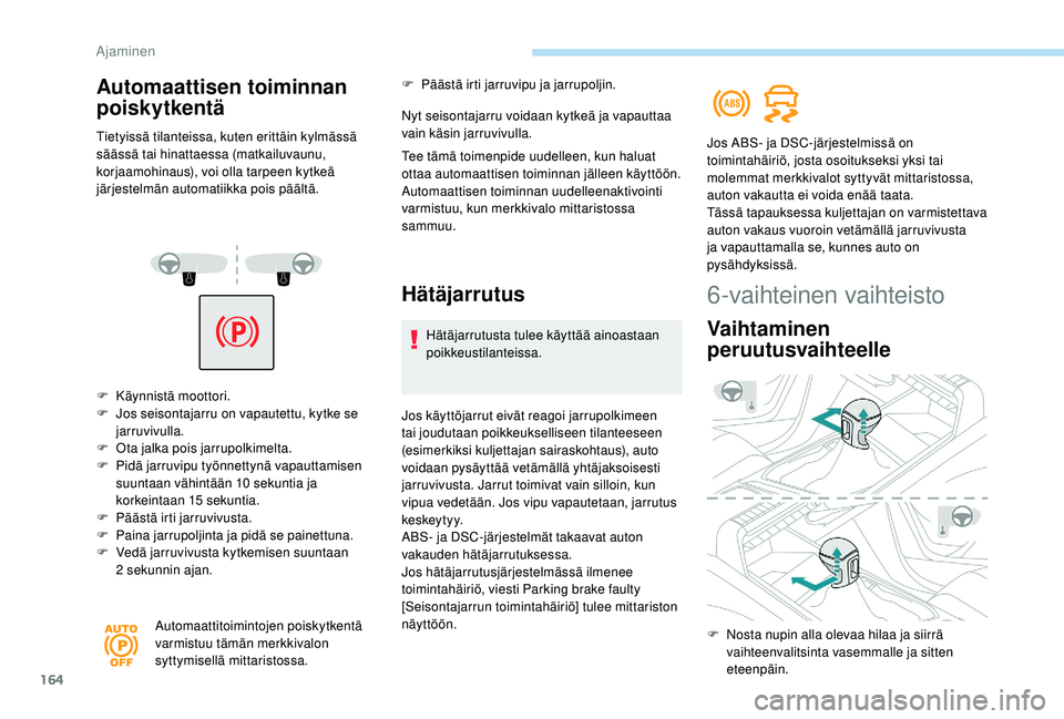 PEUGEOT 5008 2018  Omistajan Käsikirja (in Finnish) 164
F Käynnistä moottori.
F  J os seisontajarru on vapautettu, kytke se 
jarruvivulla.
F
 
O
 ta jalka pois jarrupolkimelta.
F
 
P
 idä jarruvipu työnnettynä vapauttamisen 
suuntaan vähintään 