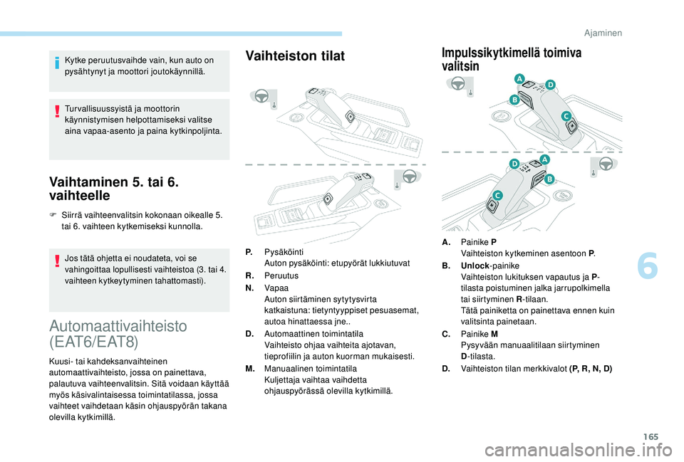 PEUGEOT 5008 2018  Omistajan Käsikirja (in Finnish) 165
Kytke peruutusvaihde vain, kun auto on 
pysähtynyt ja moottori joutokäynnillä.
Tur vallisuussyistä ja moottorin 
käynnistymisen helpottamiseksi valitse 
aina vapaa-asento ja paina kytkinpolji
