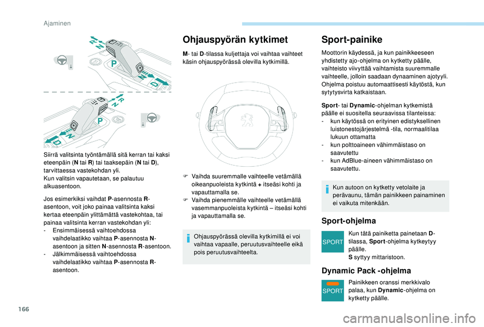 PEUGEOT 5008 2018  Omistajan Käsikirja (in Finnish) 166
SPORT
SPORT
Siirrä valitsinta työntämällä sitä kerran tai kaksi 
eteenpäin (N tai R) tai taaksepäin (N tai D), 
tarvittaessa vastekohdan yli.
Kun valitsin vapautetaan, se palautuu 
alkuase