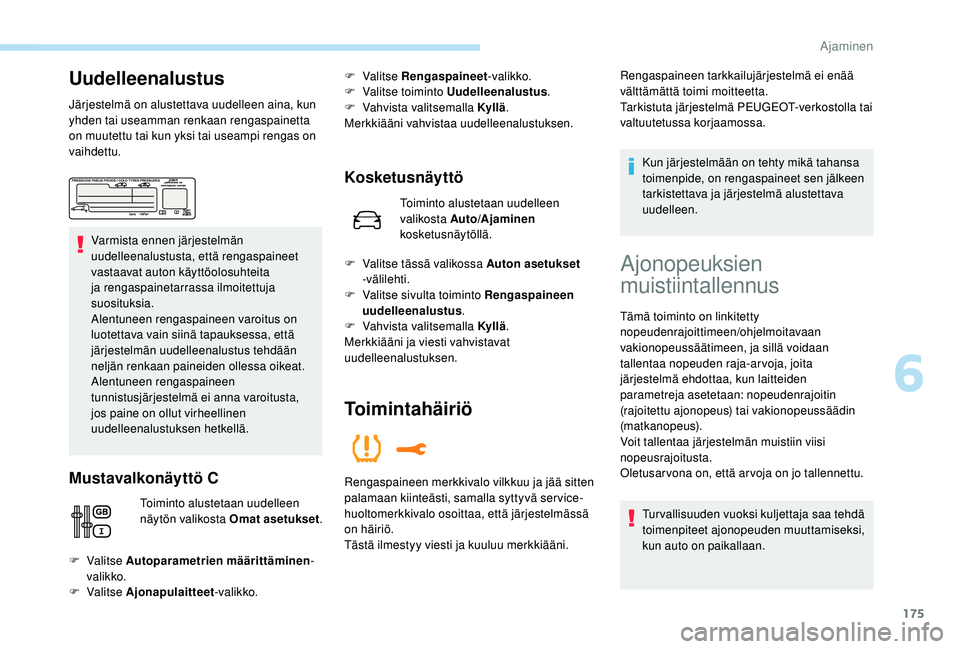 PEUGEOT 5008 2018  Omistajan Käsikirja (in Finnish) 175
Uudelleenalustus
Järjestelmä on alustettava uudelleen aina, kun 
yhden tai useamman renkaan rengaspainetta 
on muutettu tai kun yksi tai useampi rengas on 
vaihdettu.Varmista ennen järjestelmä
