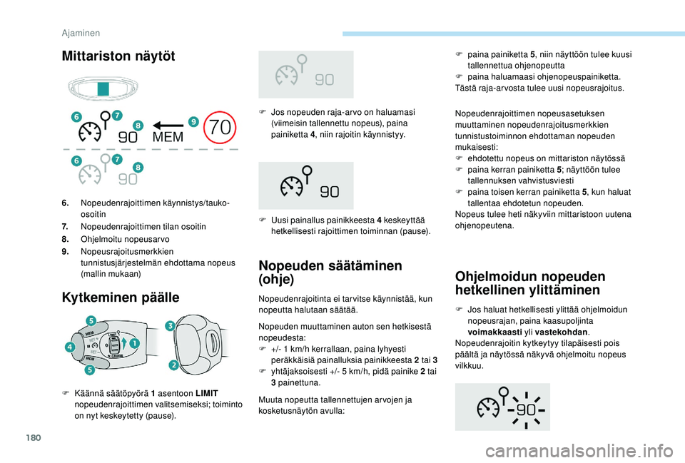 PEUGEOT 5008 2018  Omistajan Käsikirja (in Finnish) 180
Mittariston näytötKytkeminen päälle
F Jos nopeuden raja-arvo on haluamasi  (viimeisin tallennettu nopeus), paina 
painiketta 4 , niin rajoitin käynnistyy.
F
 
U
 usi painallus painikkeesta 4 