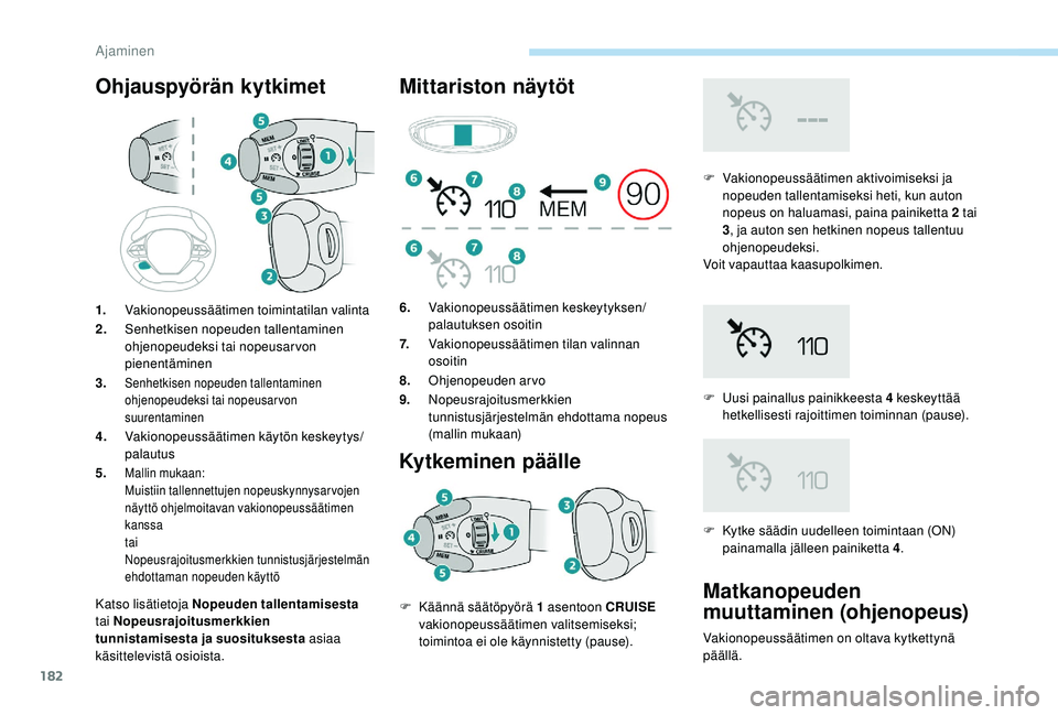 PEUGEOT 5008 2018  Omistajan Käsikirja (in Finnish) 182
Ohjauspyörän kytkimet
Katso lisätietoja Nopeuden tallentamisesta 
tai Nopeusrajoitusmerkkien 
tunnistamisesta ja suosituksesta  asiaa 
käsittelevistä osioista.
Mittariston näytöt
Kytkeminen