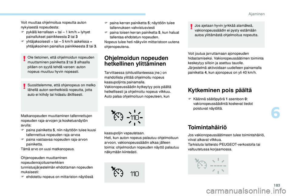 PEUGEOT 5008 2018  Omistajan Käsikirja (in Finnish) 183
Voit muuttaa ohjelmoitua nopeutta auton 
nykyisestä nopeudesta:
F 
p
 ykälä kerrallaan + tai – 1   km/h = lyhyet 
painallukset painikkeesta 2
  tai 3
F
 
y
 htäjaksoisesti + tai – 5   km/h