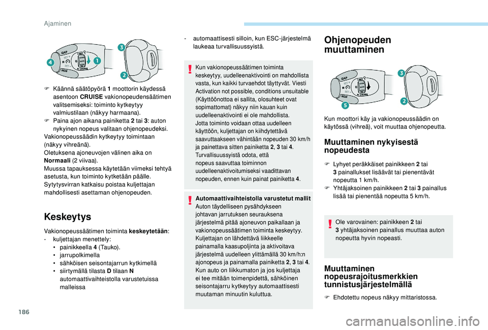 PEUGEOT 5008 2018  Omistajan Käsikirja (in Finnish) 186
Keskeytys
Vakionopeussäätimen toiminta keskeytetään:
- kulj ettajan menettely:
•
 

painikkeella  4
  ( Ta u k o) .
•
 

jarrupolkimella
•
 s

ähköisen seisontajarrun kytkimellä
•
 
