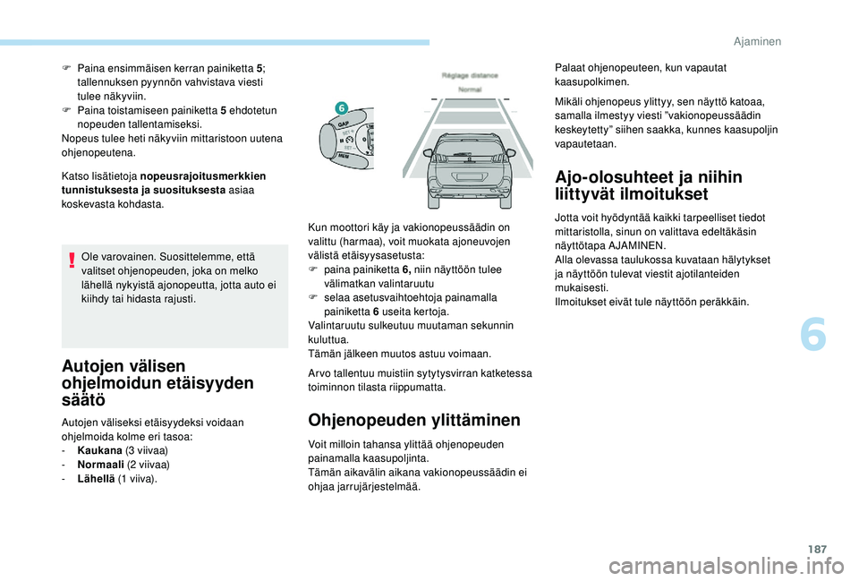 PEUGEOT 5008 2018  Omistajan Käsikirja (in Finnish) 187
Katso lisätietoja nopeusrajoitusmerkkien 
tunnistuksesta ja suosituksesta asiaa 
koskevasta kohdasta. F  
P
 aina ensimmäisen kerran painiketta 5
; 
tallennuksen pyynnön vahvistava viesti 
tule