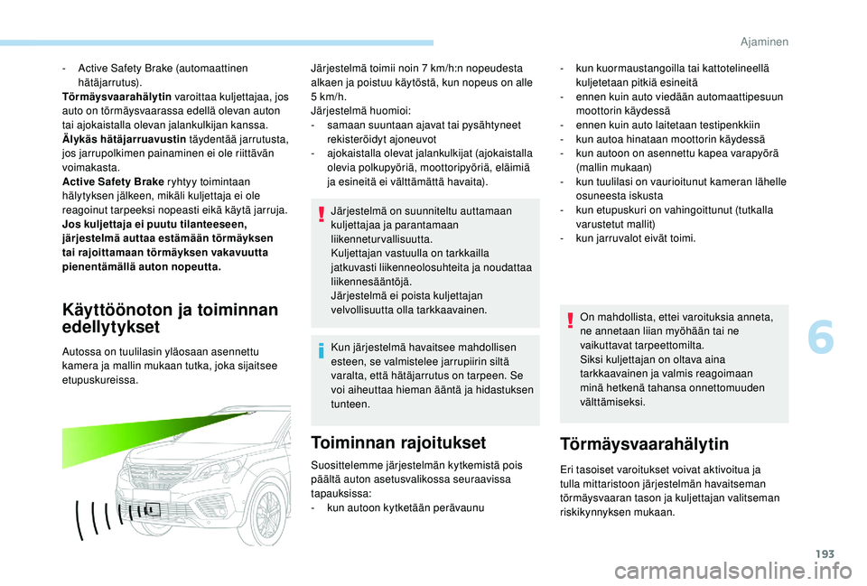 PEUGEOT 5008 2018  Omistajan Käsikirja (in Finnish) 193
- Active Safety Brake (automaattinen hätäjarrutus).
Törmäysvaarahälytin  varoittaa kuljettajaa, jos 
auto on törmäysvaarassa edellä olevan auton 
tai ajokaistalla olevan jalankulkijan kans