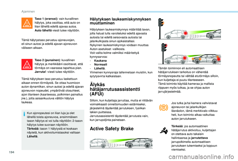PEUGEOT 5008 2018  Omistajan Käsikirja (in Finnish) 194
Tämä hälytystaso perustuu ajoneuvojen, 
eli sinun autosi ja edellä ajavan ajoneuvon 
väliseen aikaan.Taso 2
  (punainen): kuvallinen 
hälytys ja merkkiääni osoittavat, että 
törmäys on 