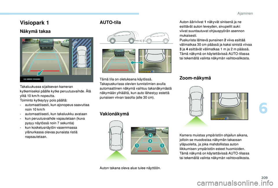 PEUGEOT 5008 2018  Omistajan Käsikirja (in Finnish) 209
AUTO-tilaVakionäkymä Zoom-näkymäVisiopark 1
Näkymä takaa
Takaluukussa sijaitsevan kameran 
kytkemiseksi päälle kytke peruutusvaihde. Älä 
ylitä 10
  km/h nopeutta.
Toiminto kytkeytyy po