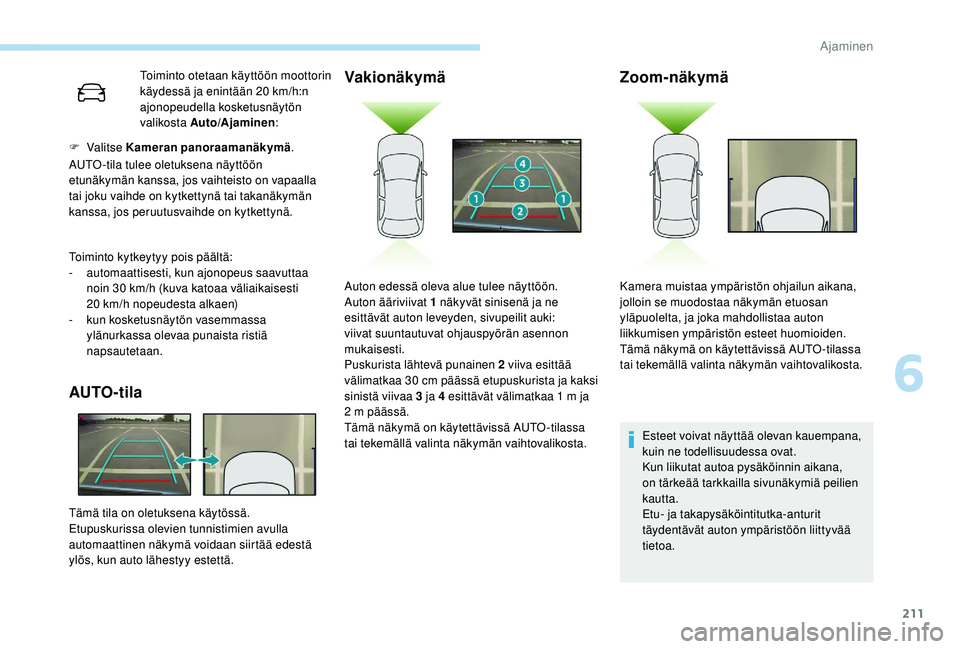 PEUGEOT 5008 2018  Omistajan Käsikirja (in Finnish) 211
Toiminto otetaan käyttöön moottorin 
käydessä ja enintään 20  km/h:n 
ajonopeudella kosketusnäytön 
valikosta Auto/Ajaminen :
F
 
Valitse  Kameran panoraamanäkymä .
Toiminto kytkeytyy p