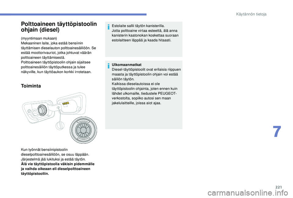 PEUGEOT 5008 2018  Omistajan Käsikirja (in Finnish) 221
Polttoaineen täyttöpistoolin 
ohjain (diesel)
(myyntimaan mukaan)
Mekaaninen laite, joka estää bensiinin 
täyttämisen dieselauton polttoainesäiliöön. Se 
estää moottorivauriot, jotka jo