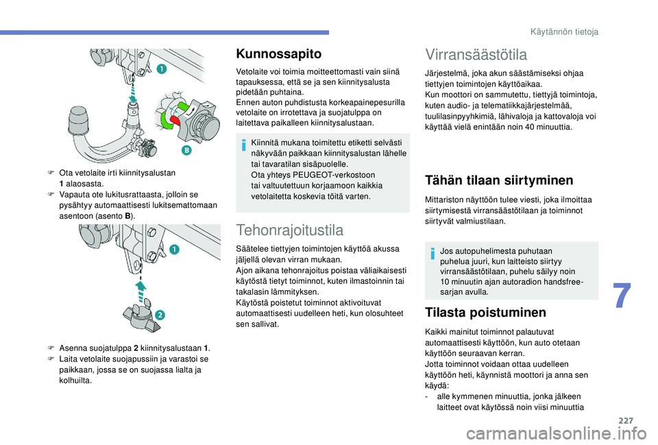 PEUGEOT 5008 2018  Omistajan Käsikirja (in Finnish) 227
Kunnossapito
Vetolaite voi toimia moitteettomasti vain siinä 
tapauksessa, että se ja sen kiinnitysalusta 
pidetään puhtaina.
Ennen auton puhdistusta korkeapainepesurilla 
vetolaite on irrotet
