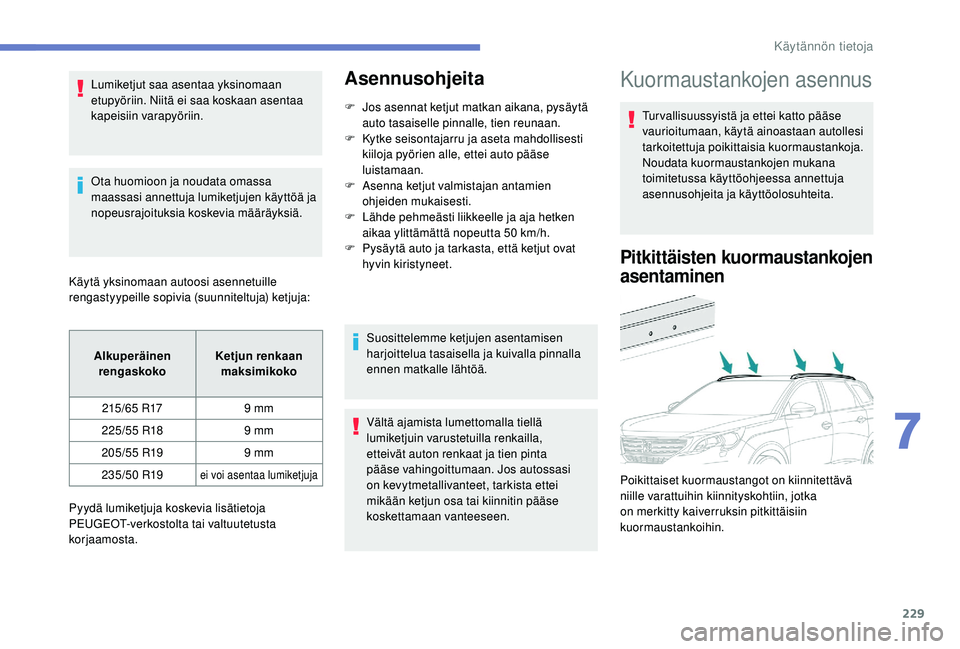 PEUGEOT 5008 2018  Omistajan Käsikirja (in Finnish) 229
Lumiketjut saa asentaa yksinomaan 
etupyöriin. Niitä ei saa koskaan asentaa 
kapeisiin varapyöriin.
Ota huomioon ja noudata omassa 
maassasi annettuja lumiketjujen käyttöä ja 
nopeusrajoituk