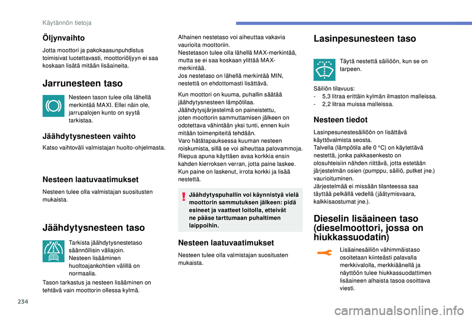 PEUGEOT 5008 2018  Omistajan Käsikirja (in Finnish) 234
Öljynvaihto
Jotta moottori ja pakokaasunpuhdistus 
toimisivat luotettavasti, moottoriöljyyn ei saa 
koskaan lisätä mitään lisäaineita.
Jarrunesteen taso
Nesteen tason tulee olla lähellä 
