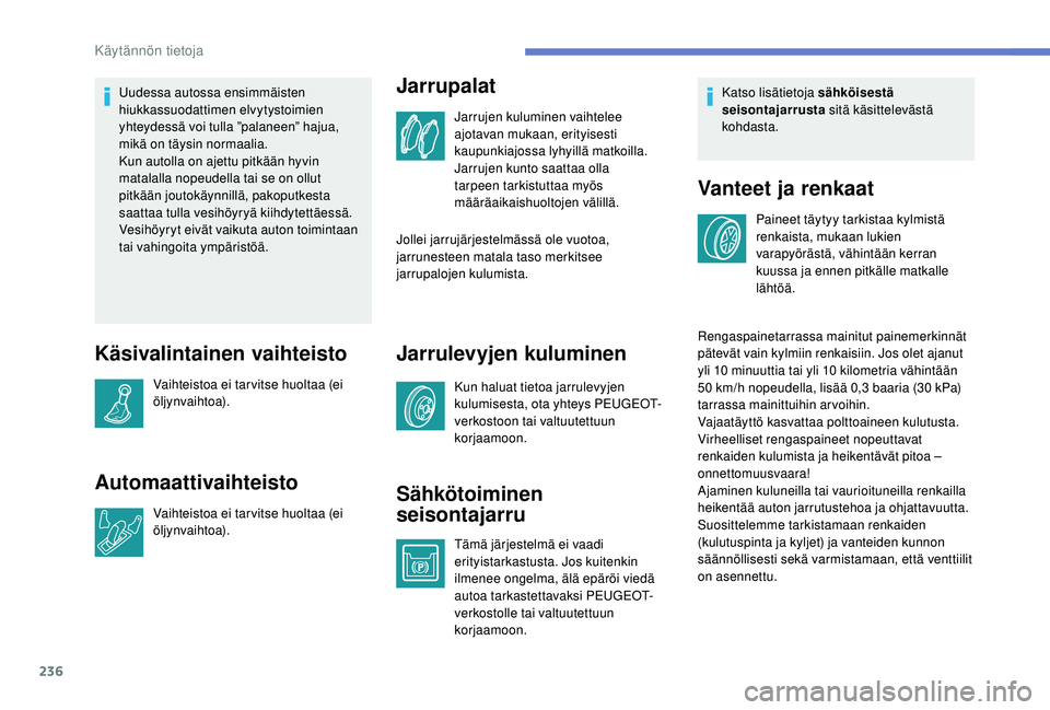 PEUGEOT 5008 2018  Omistajan Käsikirja (in Finnish) 236
Uudessa autossa ensimmäisten 
hiukkassuodattimen elvytystoimien 
yhteydessä voi tulla ”palaneen” hajua, 
mikä on täysin normaalia.
Kun autolla on ajettu pitkään hyvin 
matalalla nopeudel