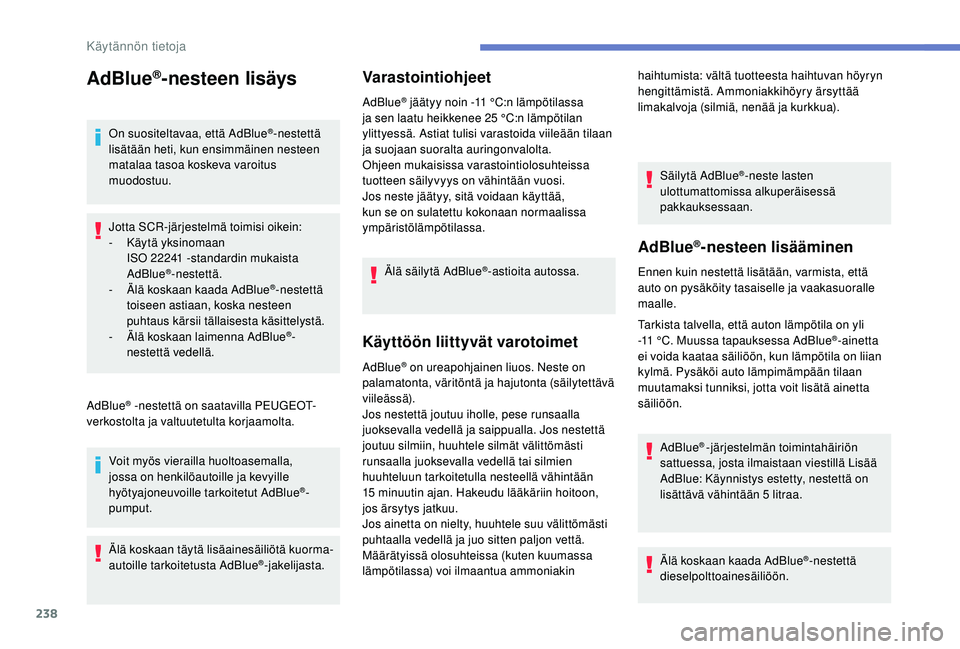 PEUGEOT 5008 2018  Omistajan Käsikirja (in Finnish) 238
AdBlue®-nesteen lisäys
On suositeltavaa, että AdBlue®-nestettä 
lisätään heti, kun ensimmäinen nesteen 
matalaa tasoa koskeva varoitus 
muodostuu.
Jotta SCR-järjestelmä toimisi oikein:
