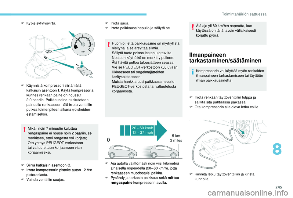 PEUGEOT 5008 2018  Omistajan Käsikirja (in Finnish) 245
F Kytke sytytysvirta.Mikäli noin 7   minuutin kuluttua 
rengaspaine ei nouse noin 2
 

baariin, se 
merkitsee, ettei rengasta voi korjata; 
Ota yhteys PEUGEOT-verkostoon 
tai valtuutettuun korjaa