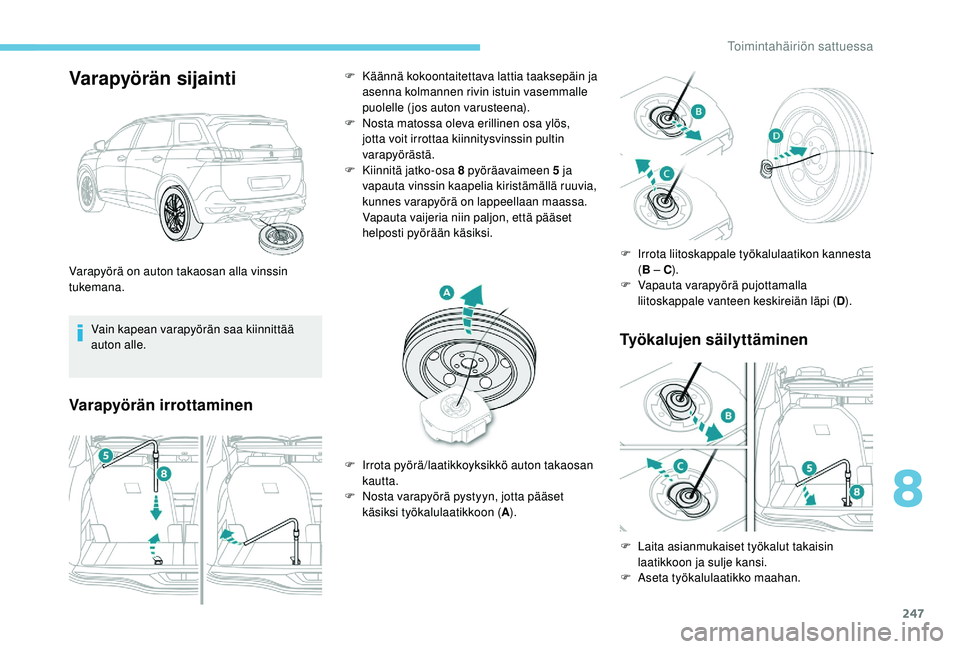 PEUGEOT 5008 2018  Omistajan Käsikirja (in Finnish) 247
Varapyörän sijainti
Vain kapean varapyörän saa kiinnittää 
auton alle.
Varapyörän irrottaminenTyökalujen säilyttäminen
Varapyörä on auton takaosan alla vinssin 
tukemana.F
 
K
 äänn