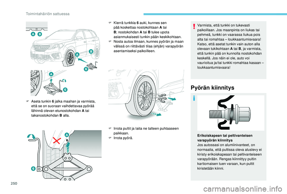 PEUGEOT 5008 2018  Omistajan Käsikirja (in Finnish) 250
Varmista, että tunkki on tukevasti 
paikoillaan. Jos maanpinta on liukas tai 
pehmeä, tunkki on vaarassa liukua pois 
alta tai romahtaa – loukkaantumisvaara!
Katso, että asetat tunkin vain au