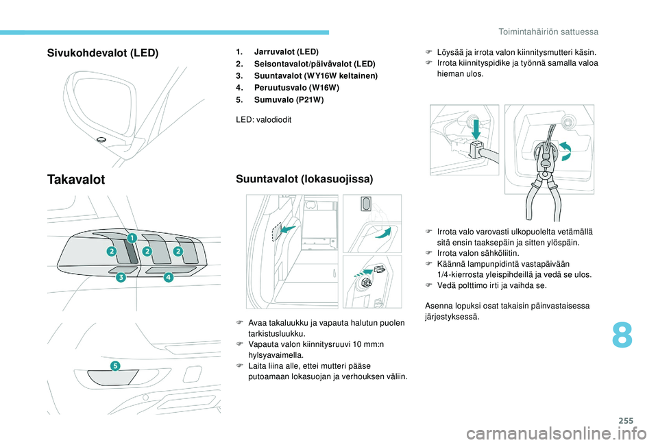PEUGEOT 5008 2018  Omistajan Käsikirja (in Finnish) 255
Sivukohdevalot (LED)
Ta k a v a l o t
1.Jarruvalot (LED)
2. Seisontavalot/päivävalot (LED)
3. Suuntavalot (WY16W keltainen)
4. Peruutusvalo (W16W)
5. Sumuvalo (P21W)
LED: valodiodit
Suuntavalot 