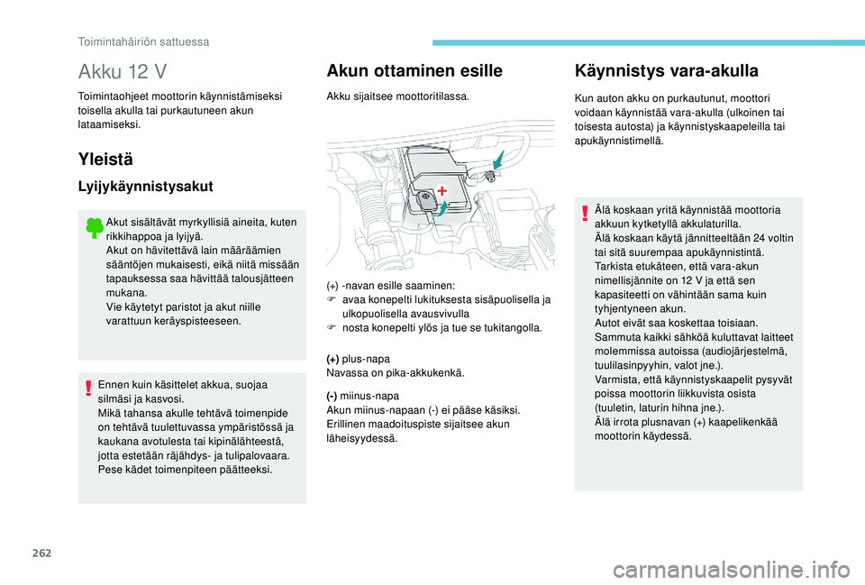 PEUGEOT 5008 2018  Omistajan Käsikirja (in Finnish) 262
Akku 12 V
Toimintaohjeet moottorin käynnistämiseksi 
toisella akulla tai purkautuneen akun 
lataamiseksi.
Yleistä
Lyijykäynnistysakut
Akut sisältävät myrkyllisiä aineita, kuten 
rikkihappo