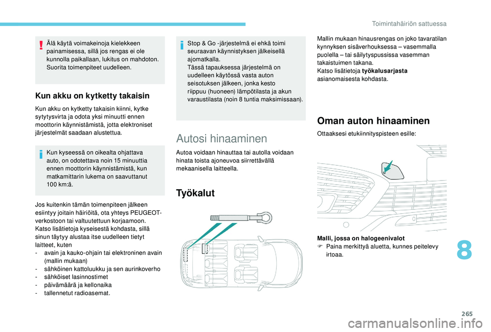 PEUGEOT 5008 2018  Omistajan Käsikirja (in Finnish) 265
Kun kyseessä on oikealta ohjattava 
auto, on odotettava noin 15  minuuttia 
ennen moottorin käynnistämistä, kun 
matkamittarin lukema on saavuttanut 
100
  km:ä.
Jos kuitenkin tämän toimenp