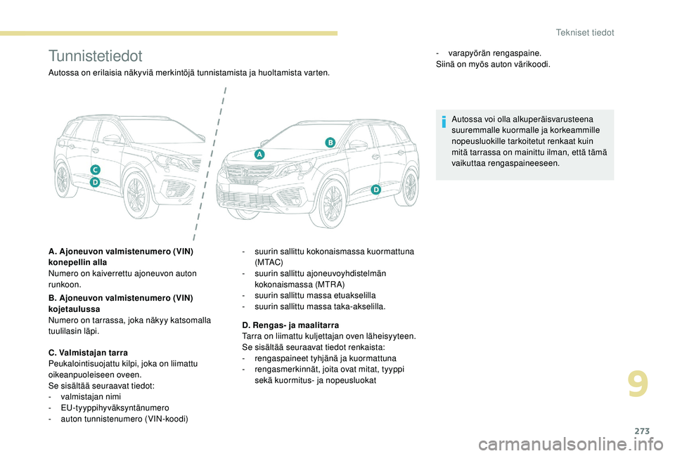 PEUGEOT 5008 2018  Omistajan Käsikirja (in Finnish) 273
Tunnistetiedot
Autossa on erilaisia näkyviä merkintöjä tunnistamista ja huoltamista varten.
A. Ajoneuvon valmistenumero (VIN) 
konepellin alla
Numero on kaiverrettu ajoneuvon auton 
runkoon.
B