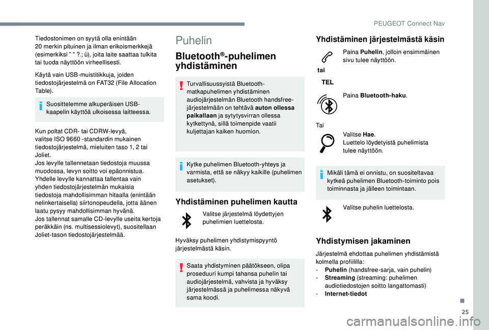 PEUGEOT 5008 2018  Omistajan Käsikirja (in Finnish) 25
Tiedostonimen on syytä olla enintään 
20  merkin pituinen ja ilman erikoismerkkejä 
(esimerkiksi ” ” ?.; ù), joita laite saattaa tulkita 
tai tuoda näyttöön virheellisesti.
Käytä vain