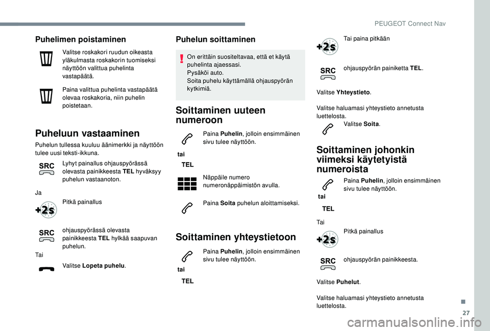 PEUGEOT 5008 2018  Omistajan Käsikirja (in Finnish) 27
Puhelimen poistaminen
Valitse roskakori ruudun oikeasta 
yläkulmasta roskakorin tuomiseksi 
näyttöön valittua puhelinta 
vastapäätä.
Paina valittua puhelinta vastapäätä 
olevaa roskakoria
