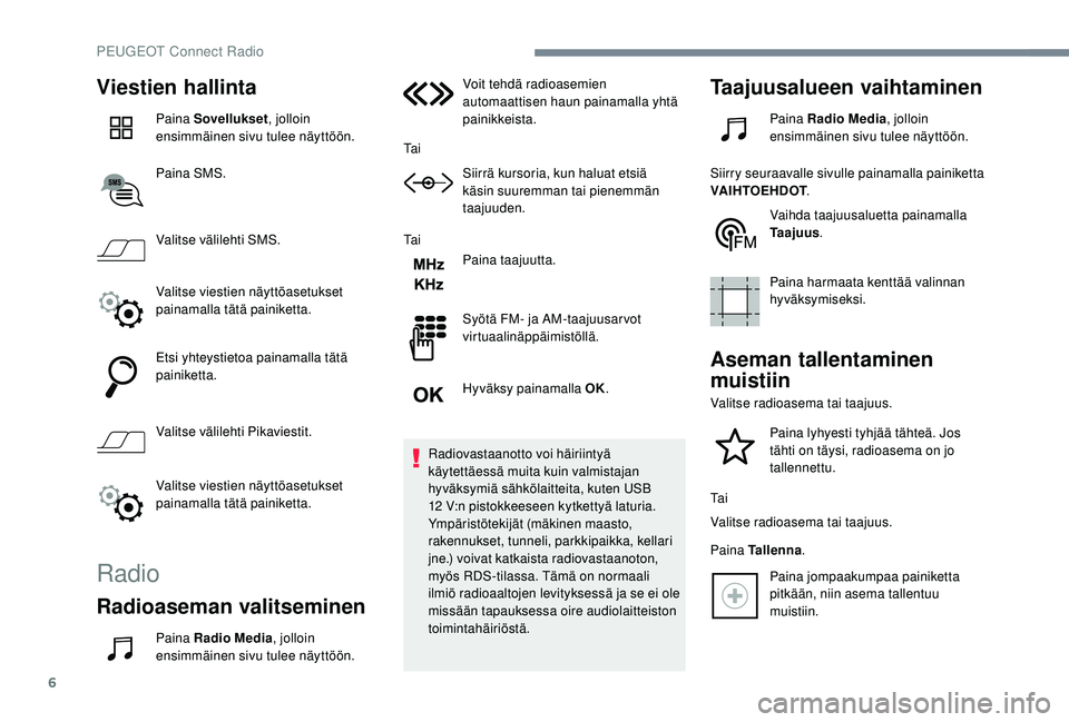 PEUGEOT 5008 2018  Omistajan Käsikirja (in Finnish) 6
Viestien hallinta
Paina Sovellukset, jolloin 
ensimmäinen sivu tulee näyttöön.
Paina SMS.
Valitse välilehti SMS.
Valitse viestien näyttöasetukset 
painamalla tätä painiketta.
Etsi yhteystie