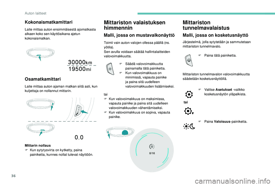 PEUGEOT 5008 2018  Omistajan Käsikirja (in Finnish) 36
Kokonaismatkamittari
Laite mittaa auton ensimmäisestä ajomatkasta 
alkaen koko sen käyttöaikana ajetun 
kokonaismatkan.
Osamatkamittari
Laite mittaa auton ajaman matkan siitä asti, kun 
kuljet