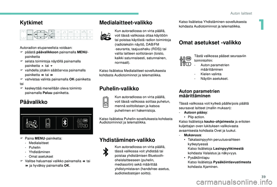 PEUGEOT 5008 2018  Omistajan Käsikirja (in Finnish) 39
Ky t k i m e t
Autoradion etupaneelista voidaan:
F  päästä  päävalikkoon  painamalla MENU -
painiketta
F
 
s
 elata toimintoja näytöllä painamalla 
painiketta 5
  tai 6
F
 
v
 aihdella jota