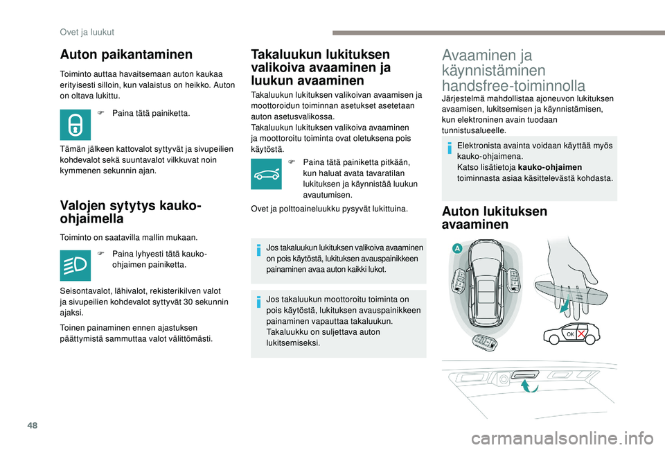 PEUGEOT 5008 2018  Omistajan Käsikirja (in Finnish) 48
Auton paikantaminen
Toiminto auttaa havaitsemaan auton kaukaa 
erityisesti silloin, kun valaistus on heikko. Auton 
on oltava lukittu.
Valojen sytytys kauko-
ohjaimella
F Paina tätä painiketta.
T