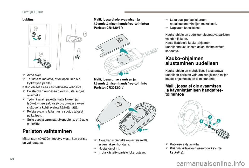 PEUGEOT 5008 2018  Omistajan Käsikirja (in Finnish) 54
Lukitus
Pariston vaihtaminen
Mittariston näyttöön ilmestyy viesti, kun paristo 
on vaihdettava.Malli, jossa ei ole avaamisen ja 
käynnistämisen handsfree-toimintoa
Paristo: CR1620/3
 

V
Malli