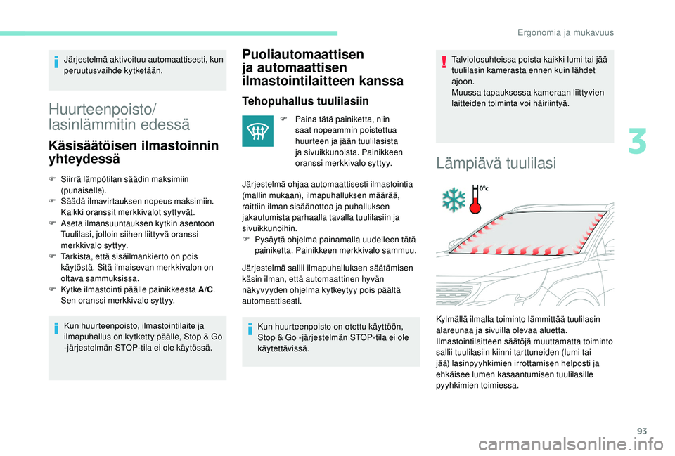 PEUGEOT 5008 2018  Omistajan Käsikirja (in Finnish) 93
Järjestelmä aktivoituu automaattisesti, kun 
peruutusvaihde kytketään.
Huurteenpoisto/
lasinlämmitin edessä
Käsisäätöisen ilmastoinnin 
yhteydessä
F Siirrä lämpötilan säädin maksimi