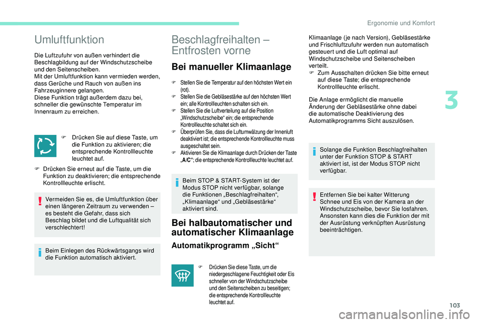 PEUGEOT 5008 2017 Betriebsanleitungen (in German) 103
Umluftfunktion
Die Luftzufuhr von außen verhindert die
Beschlagbildung auf der Windschutzscheibe
und den Seitenscheiben.
Mit der Umluftfunktion kann vermieden werden,
dass Gerüche und Rauch v PEUGEOT 5008 2017 Betriebsanleitungen (in German) 103
Umluftfunktion
Die Luftzufuhr von außen verhindert die
Beschlagbildung auf der Windschutzscheibe
und den Seitenscheiben.
Mit der Umluftfunktion kann vermieden werden,
dass Gerüche und Rauch v