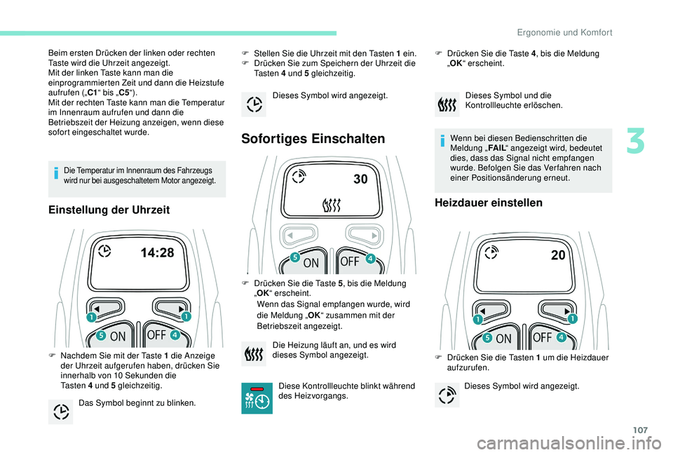 PEUGEOT 5008 2017 Betriebsanleitungen (in German) 107
Die Temperatur im Innenraum des Fahrzeugs
wird nur bei ausgeschaltetem Motor angezeigt.
Einstellung der Uhrzeit
F Stellen Sie die Uhrzeit mit den Tasten 1 ein.
F D rücken Sie zum Speichern der PEUGEOT 5008 2017 Betriebsanleitungen (in German) 107
Die Temperatur im Innenraum des Fahrzeugs
wird nur bei ausgeschaltetem Motor angezeigt.
Einstellung der Uhrzeit
F Stellen Sie die Uhrzeit mit den Tasten 1 ein.
F D rücken Sie zum Speichern der