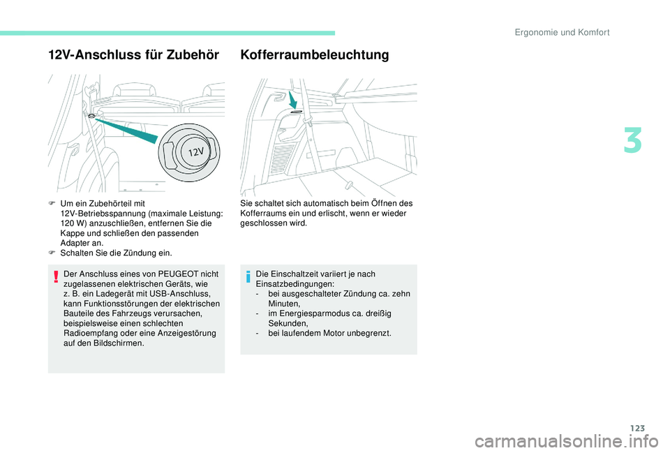 PEUGEOT 5008 2017  Betriebsanleitungen (in German) 123
12V-Anschluss für Zubehör
Der Anschluss eines von PEUGEOT nicht 
zugelassenen elektrischen Geräts, wie 
z. B. ein Ladegerät mit USB-Anschluss, 
kann Funktionsstörungen der elektrischen 
Baute