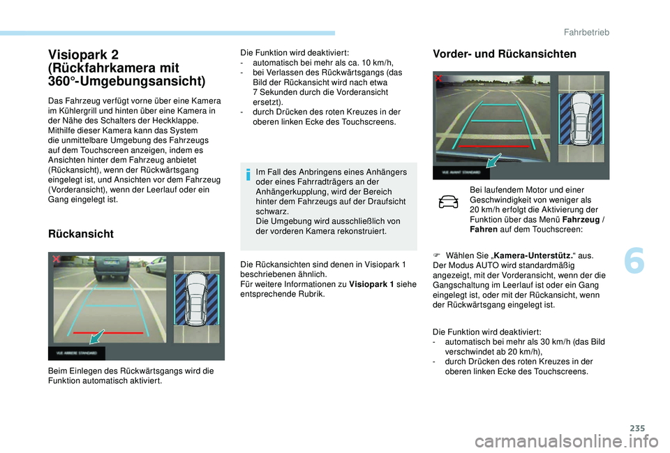 PEUGEOT 5008 2017 Betriebsanleitungen (in German) 235
Visiopark 2
(Rückfahrkamera mit
360°-Umgebungsansicht)
Das Fahrzeug ver fügt vorne über eine Kamera
im Kühlergrill und hinten über eine Kamera in
der Nähe des Schalters der Heckklappe.
PEUGEOT 5008 2017 Betriebsanleitungen (in German) 235
Visiopark 2
(Rückfahrkamera mit
360°-Umgebungsansicht)
Das Fahrzeug ver fügt vorne über eine Kamera
im Kühlergrill und hinten über eine Kamera in
der Nähe des Schalters der Heckklappe.