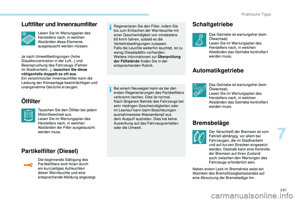 PEUGEOT 5008 2017 Betriebsanleitungen (in German) 261
Luftfilter und Innenraumfilter
Lesen Sie im Wartungsplan des
Herstellers nach, in welchen
Abständen diese Elemente
ausgetauscht werden müssen.
Je nach Umweltbedingungen (hohe
Staubkonzentrat PEUGEOT 5008 2017 Betriebsanleitungen (in German) 261
Luftfilter und Innenraumfilter
Lesen Sie im Wartungsplan des
Herstellers nach, in welchen
Abständen diese Elemente
ausgetauscht werden müssen.
Je nach Umweltbedingungen (hohe
Staubkonzentrat
