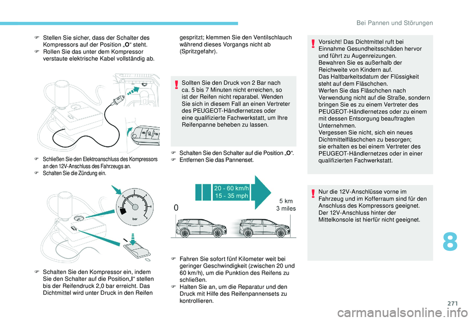 PEUGEOT 5008 2017 Betriebsanleitungen (in German) 271
F Stellen Sie sicher, dass der Schalter des Kompressors auf der Position „ O“ steht.
F
R
ollen Sie das unter dem Kompressor
verstaute elektrische Kabel vollständig ab.
Sollten Sie den Dru PEUGEOT 5008 2017 Betriebsanleitungen (in German) 271
F Stellen Sie sicher, dass der Schalter des Kompressors auf der Position „ O“ steht.
F
R
ollen Sie das unter dem Kompressor
verstaute elektrische Kabel vollständig ab.
Sollten Sie den Dru