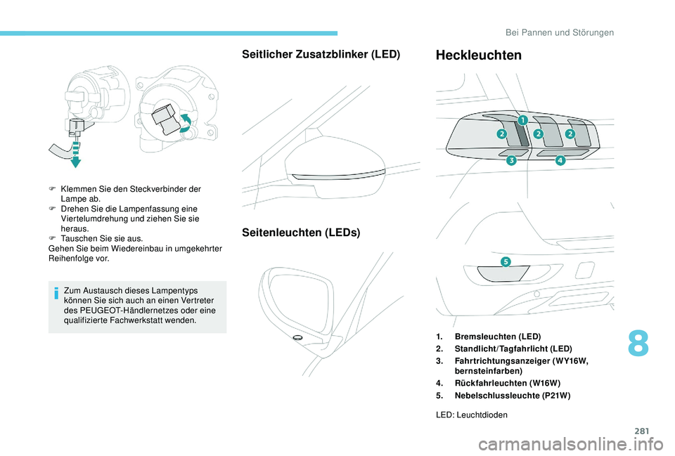 PEUGEOT 5008 2017  Betriebsanleitungen (in German) 281
Zum Austausch dieses Lampentyps 
können Sie sich auch an einen Vertreter 
des PEUGEOT-Händlernetzes oder eine 
qualifizierte Fachwerkstatt wenden.
Seitlicher Zusatzblinker (LED)
F Klemmen Sie de