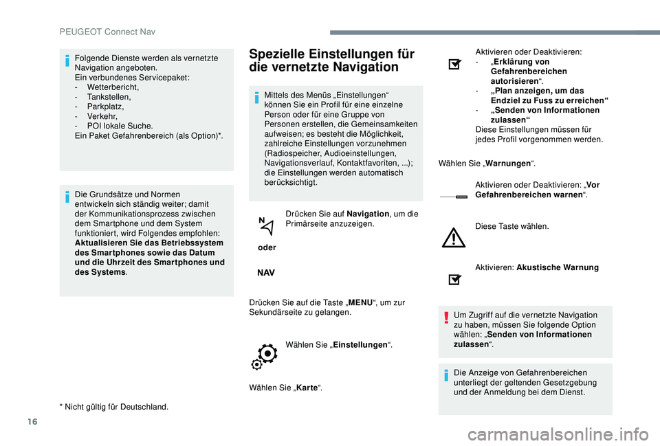 PEUGEOT 5008 2017  Betriebsanleitungen (in German) 16
Folgende Dienste werden als vernetzte 
Navigation angeboten.
Ein verbundenes Servicepaket:
-
 
Wetterbericht,
-
 

Tankstellen,
-
 

Parkplatz,
-
 

Verkehr,
-
 
P
 OI lokale Suche.
Ein Paket Gefah
