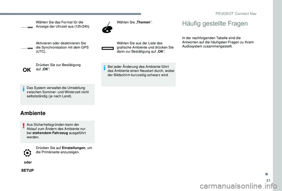 PEUGEOT 5008 2017  Betriebsanleitungen (in German) 37
Drücken Sie zur Bestätigung  
auf „OK“.
Das System ver waltet die Umstellung 
zwischen Sommer- und Winterzeit nicht 
selbstständig (je nach Land).
Ambiente
Aus Sicherheitsgründen kann der 
