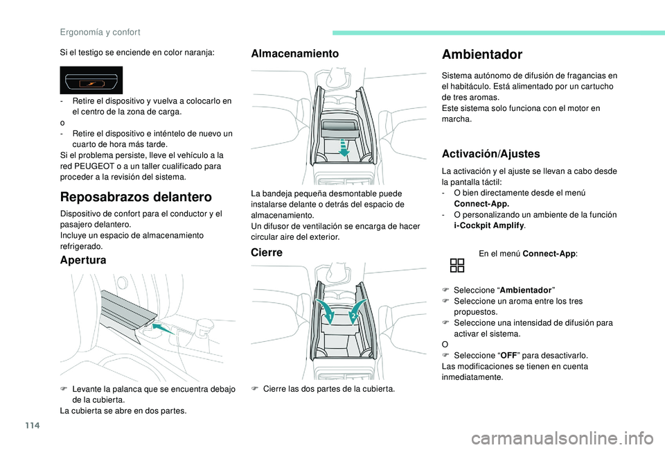 PEUGEOT 5008 2017  Manual del propietario (in Spanish) 114
Si el testigo se enciende en color naranja:
Reposabrazos delantero
Dispositivo de confort para el conductor y el 
pasajero delantero.
Incluye un espacio de almacenamiento 
refrigerado.
AperturaAlm