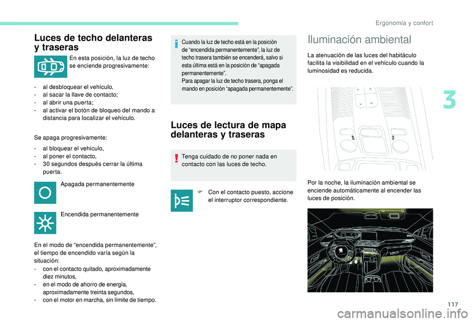 PEUGEOT 5008 2017  Manual del propietario (in Spanish) 117
Luces de techo delanteras 
y traseras
En esta posición, la luz de techo 
se enciende progresivamente:
-
 
a

l desbloquear el vehículo,
-
 
a

l sacar la llave de contacto;
-
 
a

l abrir una pu