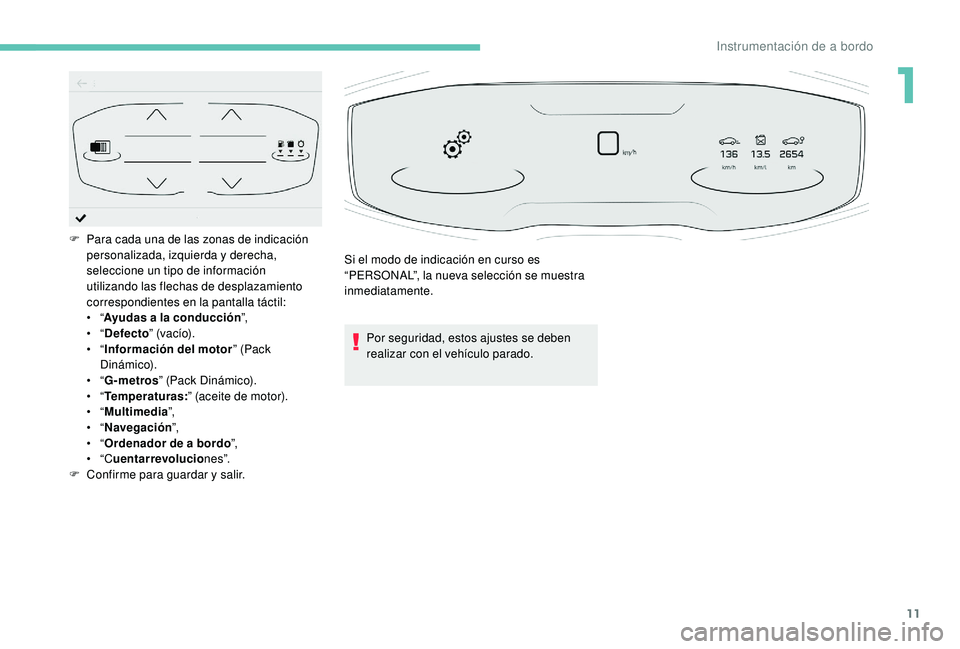 PEUGEOT 5008 2017  Manual del propietario (in Spanish) 11
Por seguridad, estos ajustes se deben 
realizar con el vehículo parado.
F
 
P

ara cada una de las zonas de indicación 
personalizada, izquierda y derecha, 
seleccione un tipo de información 
ut